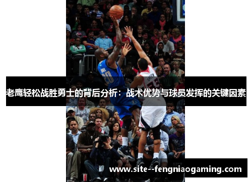 老鹰轻松战胜勇士的背后分析：战术优势与球员发挥的关键因素