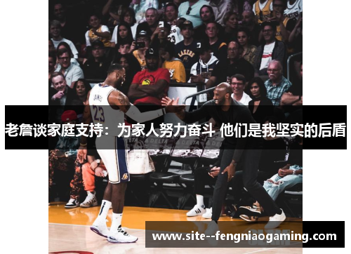 老詹谈家庭支持:为家人努力奋斗 他们是我坚实的后盾 老詹谈家庭支持:为家人努力奋斗 他们是我坚实的后盾