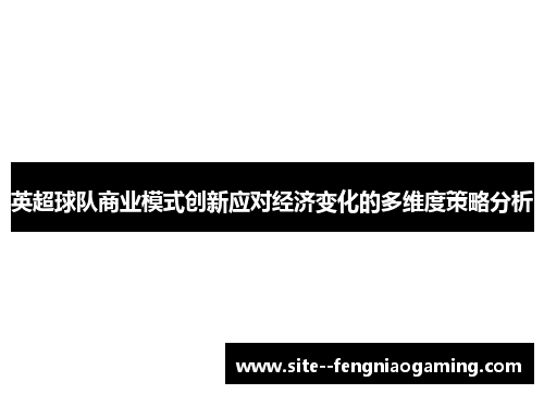 英超球队商业模式创新应对经济变化的多维度策略分析