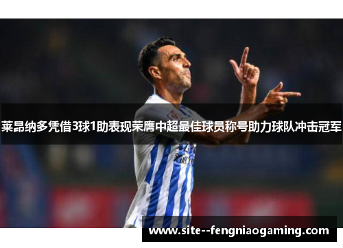 莱昂纳多凭借3球1助表现荣膺中超最佳球员称号助力球队冲击冠军