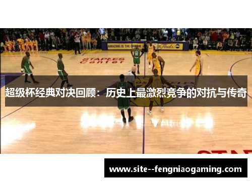 超级杯经典对决回顾：历史上最激烈竞争的对抗与传奇