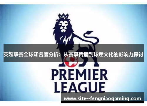 英超联赛全球知名度分析：从赛事传播到球迷文化的影响力探讨