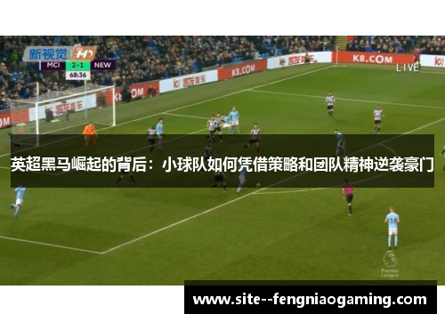 英超黑马崛起的背后：小球队如何凭借策略和团队精神逆袭豪门