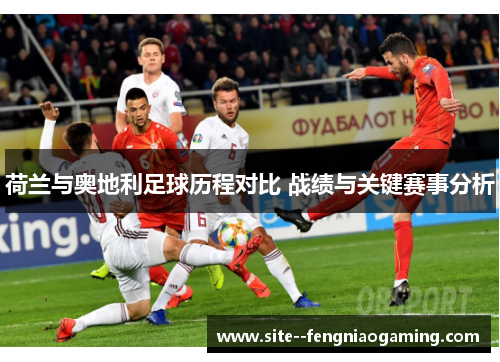 荷兰与奥地利足球历程对比 战绩与关键赛事分析