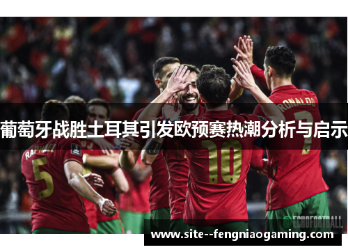 葡萄牙战胜土耳其引发欧预赛热潮分析与启示