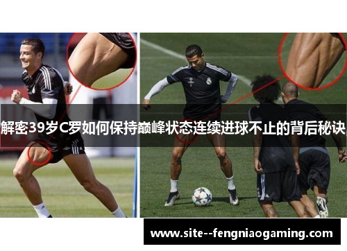 解密39岁C罗如何保持巅峰状态连续进球不止的背后秘诀