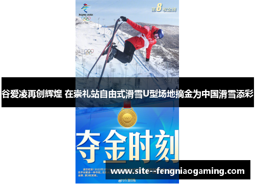 谷爱凌再创辉煌 在崇礼站自由式滑雪U型场地摘金为中国滑雪添彩