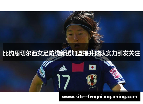 比约恩切尔西女足防线新援加盟提升球队实力引发关注