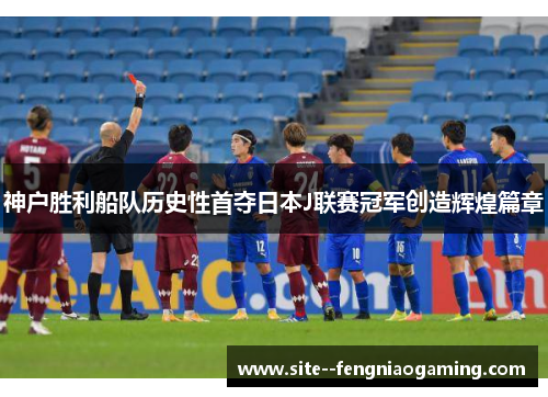 神户胜利船队历史性首夺日本J联赛冠军创造辉煌篇章 神户胜利船队历史性首夺日本J联赛冠军创造辉煌篇章