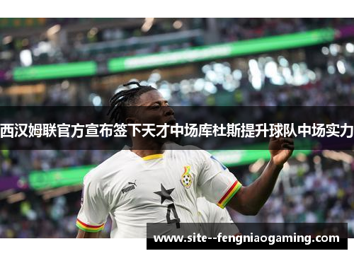 西汉姆联官方宣布签下天才中场库杜斯提升球队中场实力 西汉姆联官方宣布签下天才中场库杜斯提升球队中场实力
