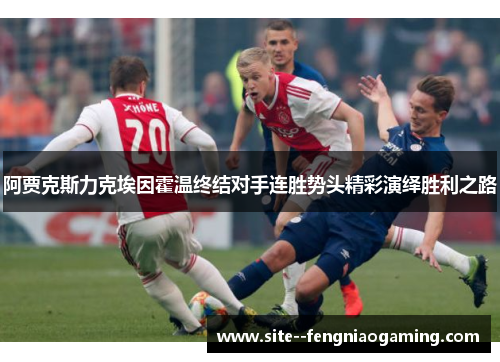 阿贾克斯力克埃因霍温终结对手连胜势头精彩演绎胜利之路