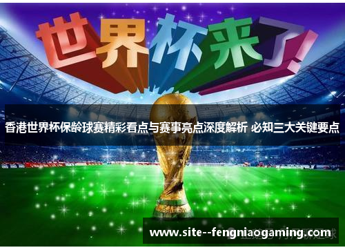 香港世界杯保龄球赛精彩看点与赛事亮点深度解析 必知三大关键要点