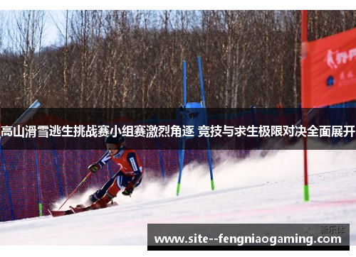 高山滑雪逃生挑战赛小组赛激烈角逐 竞技与求生极限对决全面展开