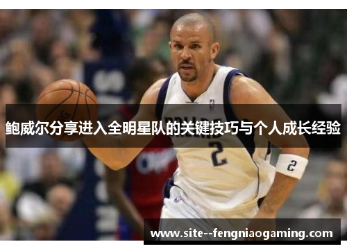 鲍威尔分享进入全明星队的关键技巧与个人成长经验