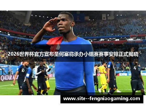 2026世界杯官方宣布圣何塞将承办小组赛赛事安排正式揭晓 2026世界杯官方宣布圣何塞将承办小组赛赛事安排正式揭晓
