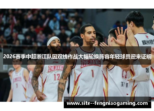 2026赛季中超浙江队因双线作战大幅轮换阵容年轻球员迎来证明 2026赛季中超浙江队因双线作战大幅轮换阵容年轻球员迎来证明
