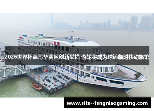 2026世界杯温哥华赛区创新举措 游轮将成为球迷临时移动旅馆 2026世界杯温哥华赛区创新举措 游轮将成为球迷临时移动旅馆