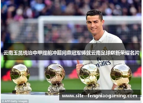 云南玉昆统治中甲提前冲超问鼎冠军铸就云南足球崭新荣耀名片 云南玉昆统治中甲提前冲超问鼎冠军铸就云南足球崭新荣耀名片