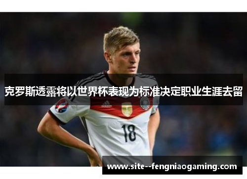 克罗斯透露将以世界杯表现为标准决定职业生涯去留