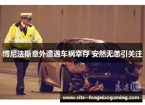 博尼法斯意外遭遇车祸幸存 安然无恙引关注