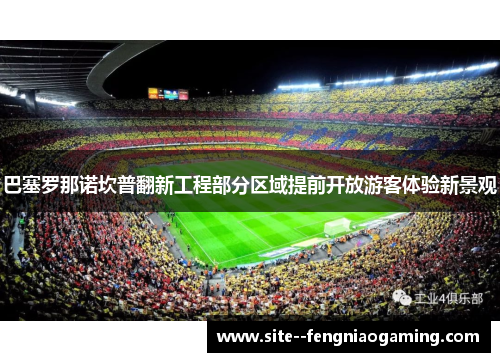 巴塞罗那诺坎普翻新工程部分区域提前开放游客体验新景观