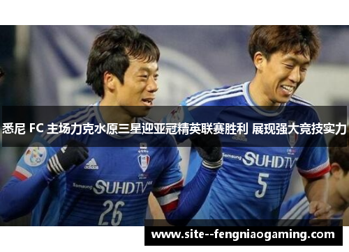 悉尼 FC 主场力克水原三星迎亚冠精英联赛胜利 展现强大竞技实力 悉尼 FC 主场力克水原三星迎亚冠精英联赛胜利 展现强大竞技实力