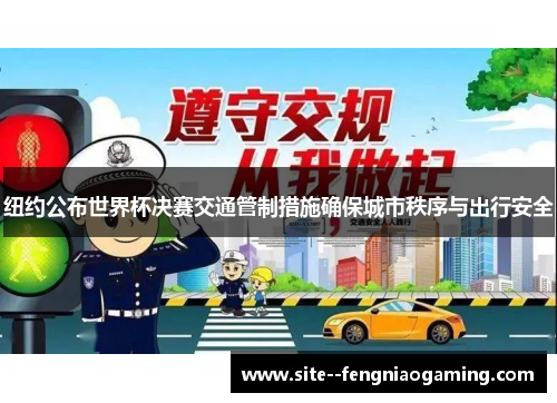 纽约公布世界杯决赛交通管制措施确保城市秩序与出行安全 纽约公布世界杯决赛交通管制措施确保城市秩序与出行安全