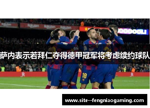 萨内表示若拜仁夺得德甲冠军将考虑续约球队 萨内表示若拜仁夺得德甲冠军将考虑续约球队