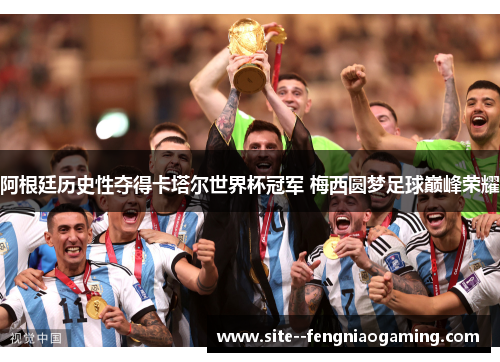 阿根廷历史性夺得卡塔尔世界杯冠军 梅西圆梦足球巅峰荣耀