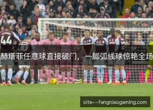 赫塔菲任意球直接破门，一脚弧线球惊艳全场